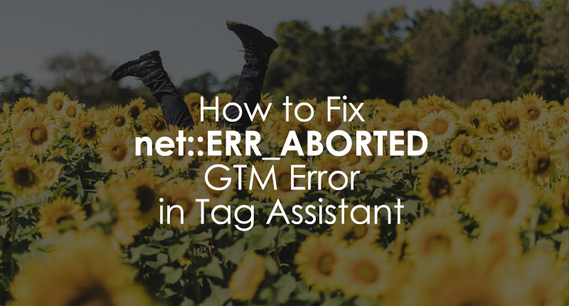 How to Fix net::ERR_ABORTED GTM Error in Tag Assistant